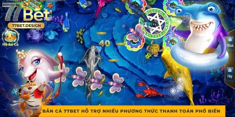Bắn cá 77bet hỗ trợ nhiều phương thức thanh toán phổ biến Bắn cá 77bet hỗ trợ nhiều phương thức thanh toán phổ biến