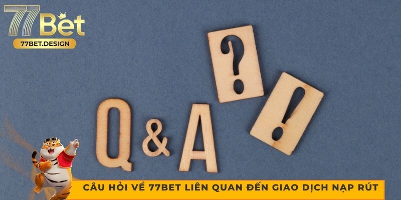 Câu hỏi về 77bet liên quan đến giao dịch nạp rút