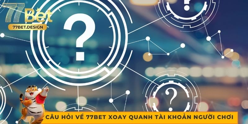 Câu hỏi về 77bet xoay quanh tài khoản người chơi