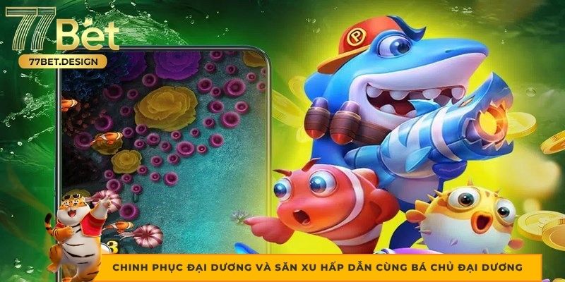 Chinh phục đại dương và săn xu hấp dẫn cùng Bá Chủ Đại Dương Chinh phục đại dương và săn xu hấp dẫn cùng Bá Chủ Đại Dương