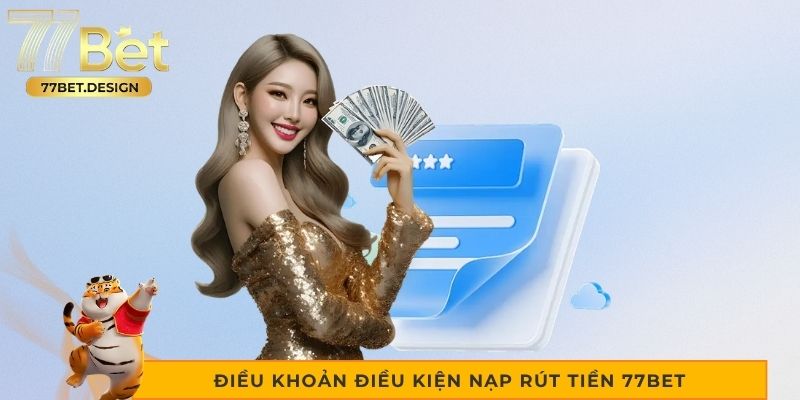 Điều khoản điều kiện nạp rút tiền 77bet người chơi cần biết Điều khoản điều kiện nạp rút tiền 77bet người chơi cần biết