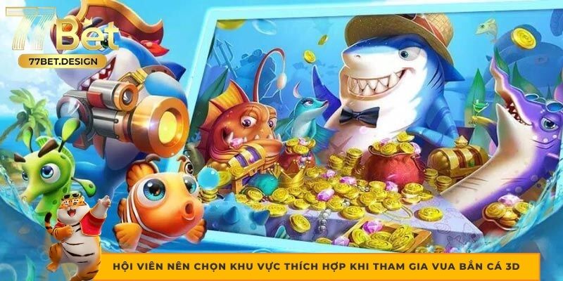 Hội viên nên chọn khu vực thích hợp khi tham gia Vua Bắn Cá 3D