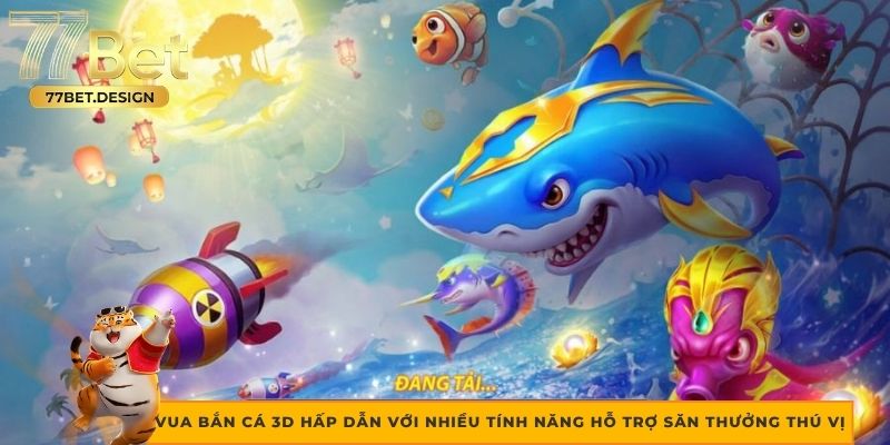 Vua Bắn Cá 3D hấp dẫn với nhiều tính năng hỗ trợ săn thưởng thú vị